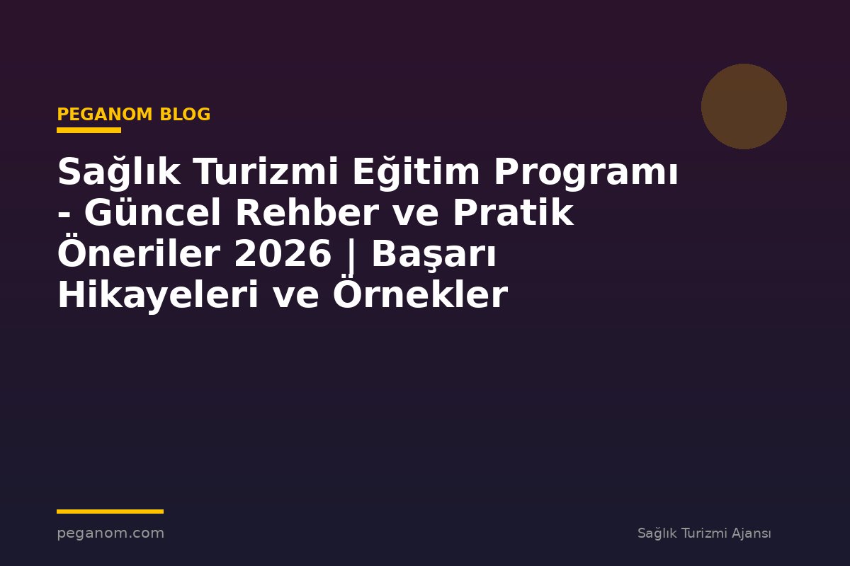Sağlık Turizmi Eğitim Programı - Güncel Rehber ve Pratik Öneriler 2026 | Başarı Hikayeleri ve Örnekler