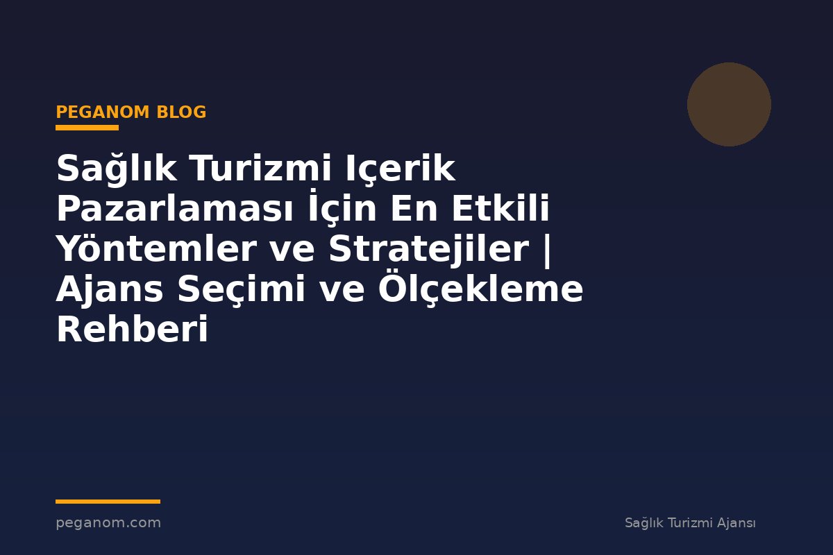 Sağlık Turizmi Içerik Pazarlaması İçin En Etkili Yöntemler ve Stratejiler | Ajans Seçimi ve Ölçekleme Rehberi