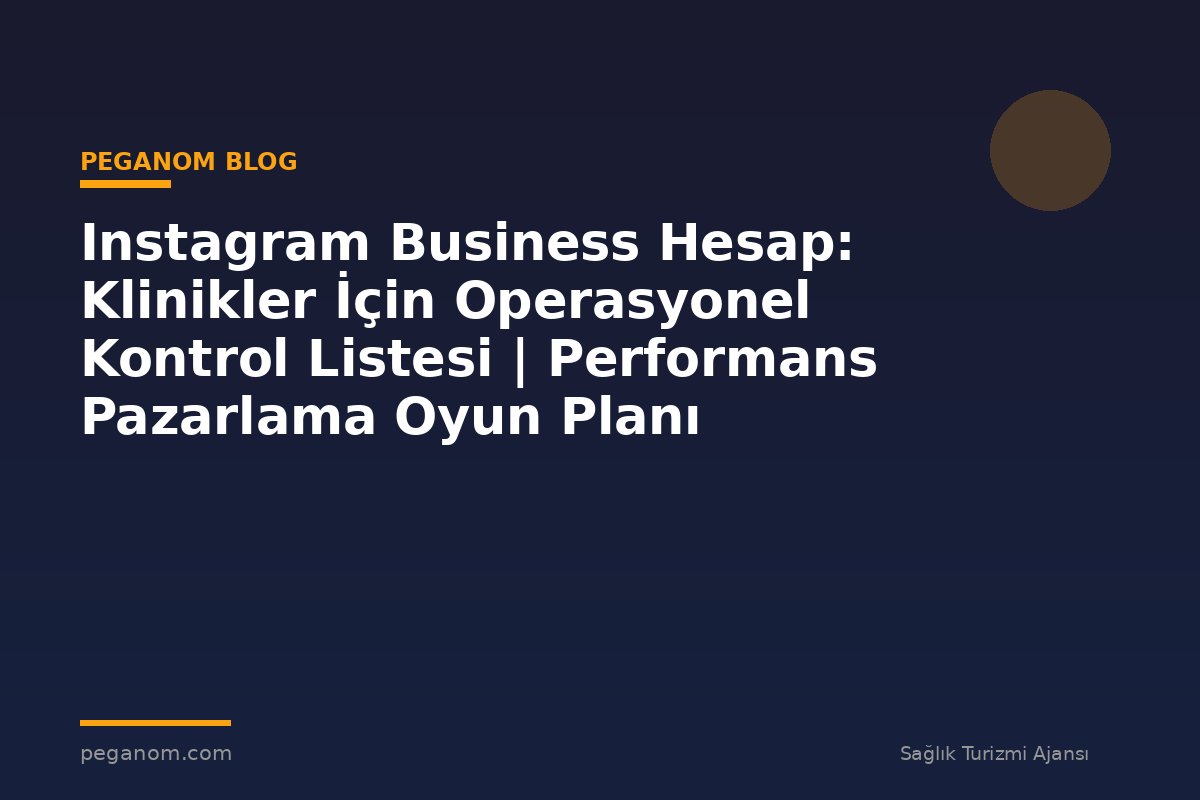 Instagram Business Hesap: Klinikler İçin Operasyonel Kontrol Listesi | Performans Pazarlama Oyun Planı