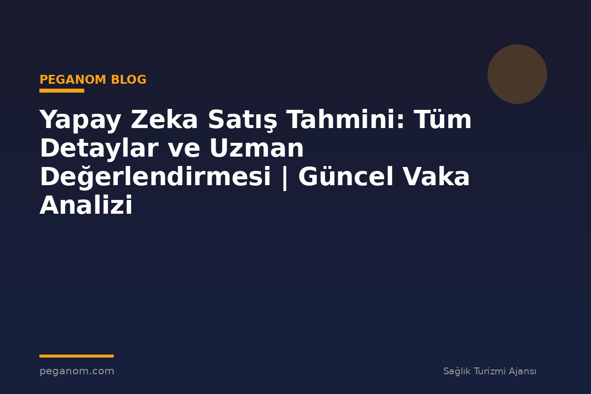 Yapay Zeka Satış Tahmini: Tüm Detaylar ve Uzman Değerlendirmesi | Güncel Vaka Analizi