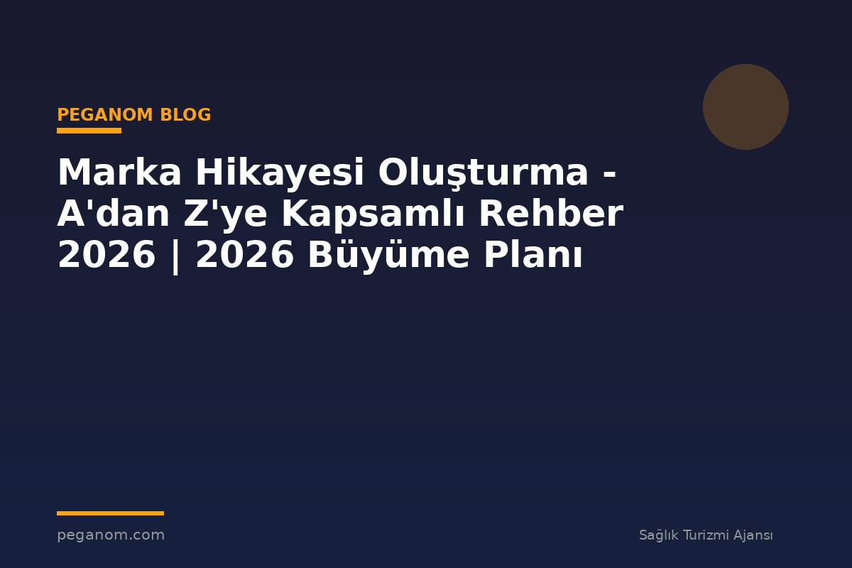Marka Hikayesi Oluşturma - A'dan Z'ye Kapsamlı Rehber 2026 | 2026 Büyüme Planı