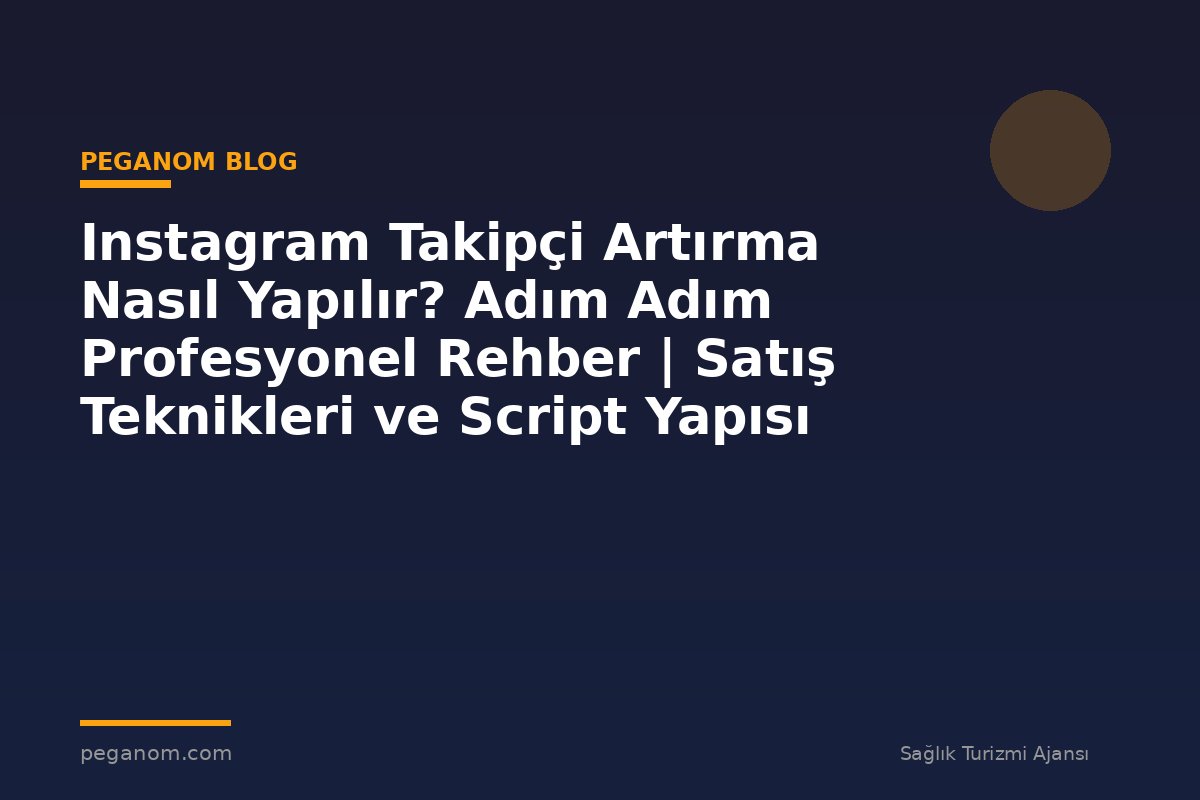 Instagram Takipçi Artırma Nasıl Yapılır? Adım Adım Profesyonel Rehber | Satış Teknikleri ve Script Yapısı