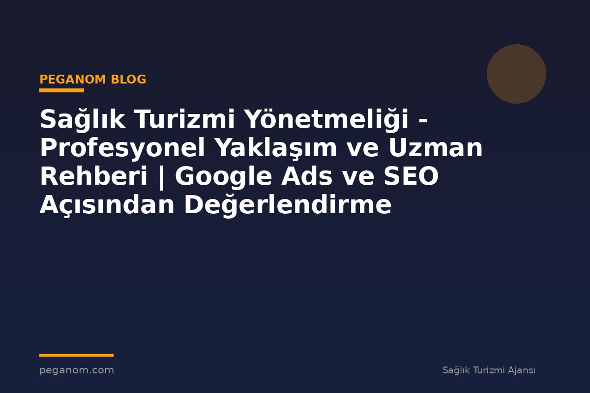 Sağlık Turizmi Yönetmeliği - Profesyonel Yaklaşım ve Uzman Rehberi | Google Ads ve SEO Açısından Değerlendirme