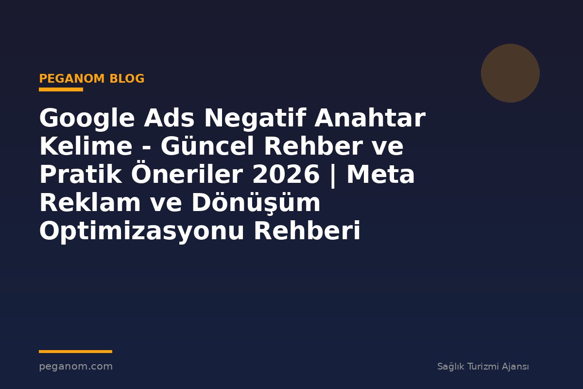 Google Ads Negatif Anahtar Kelime - Güncel Rehber ve Pratik Öneriler 2026 | Meta Reklam ve Dönüşüm Optimizasyonu Rehberi