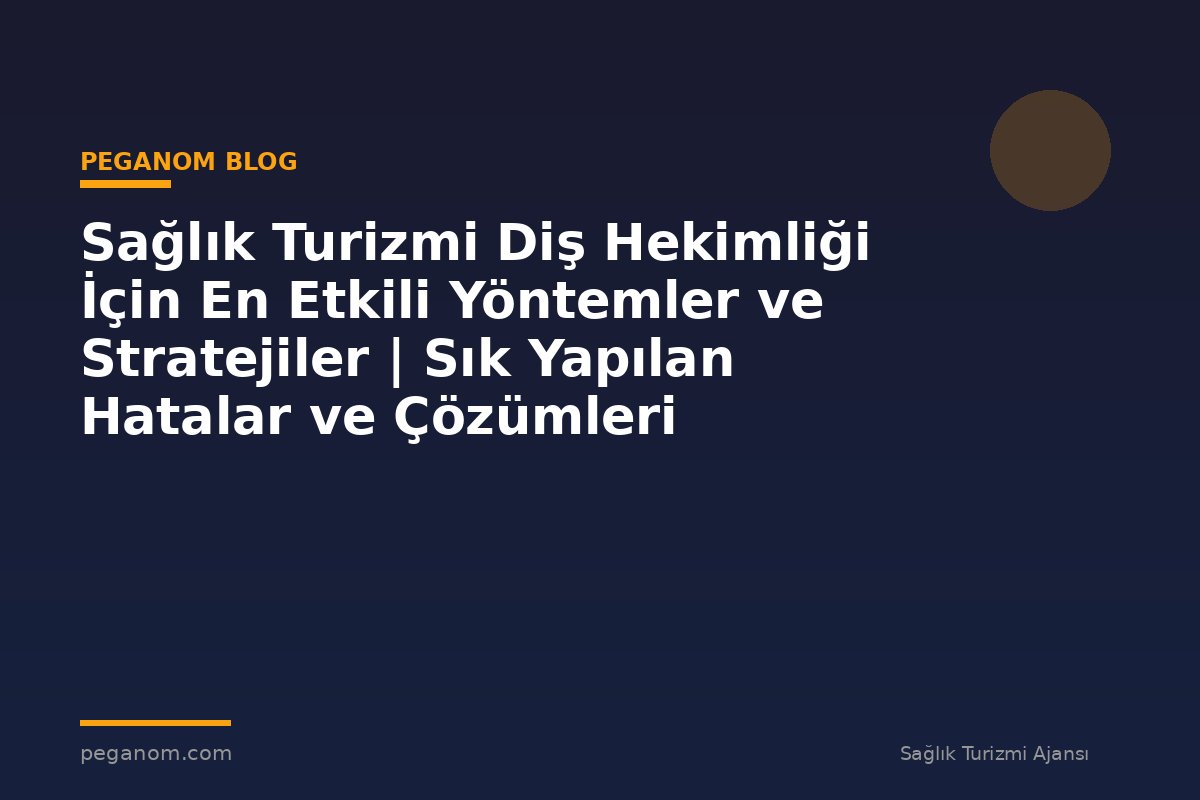 Sağlık Turizmi Diş Hekimliği İçin En Etkili Yöntemler ve Stratejiler | Sık Yapılan Hatalar ve Çözümleri