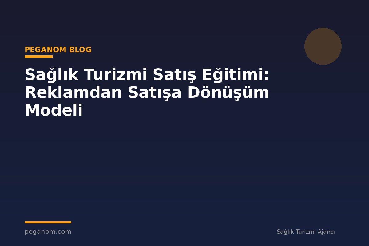 Sağlık Turizmi Satış Eğitimi: Reklamdan Satışa Dönüşüm Modeli