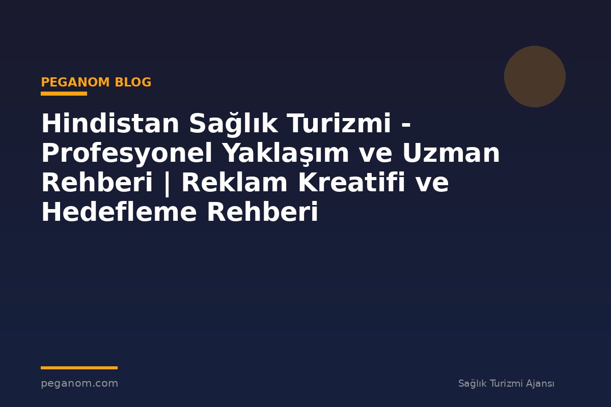 Hindistan Sağlık Turizmi - Profesyonel Yaklaşım ve Uzman Rehberi | Reklam Kreatifi ve Hedefleme Rehberi