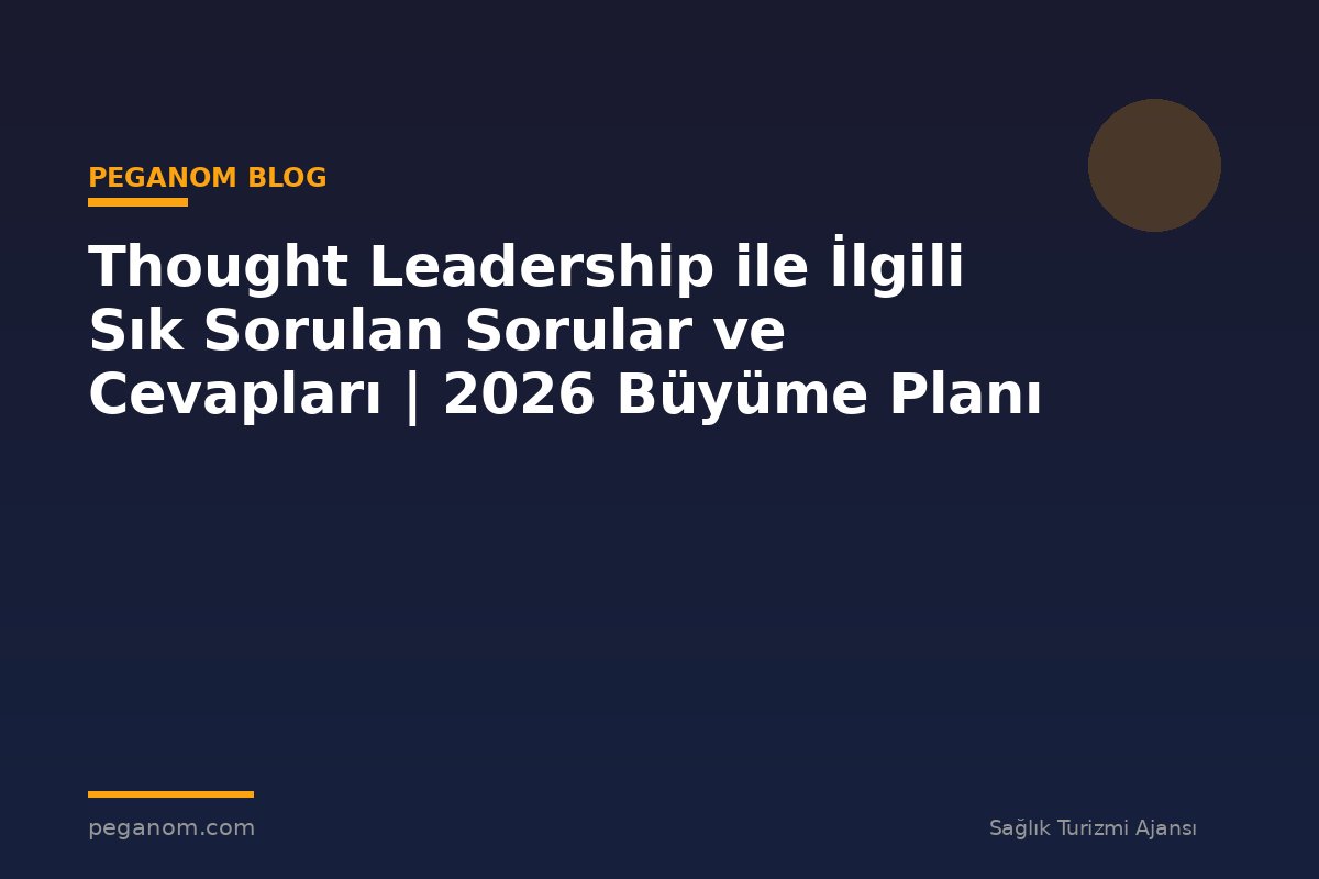 Thought Leadership ile İlgili Sık Sorulan Sorular ve Cevapları | 2026 Büyüme Planı