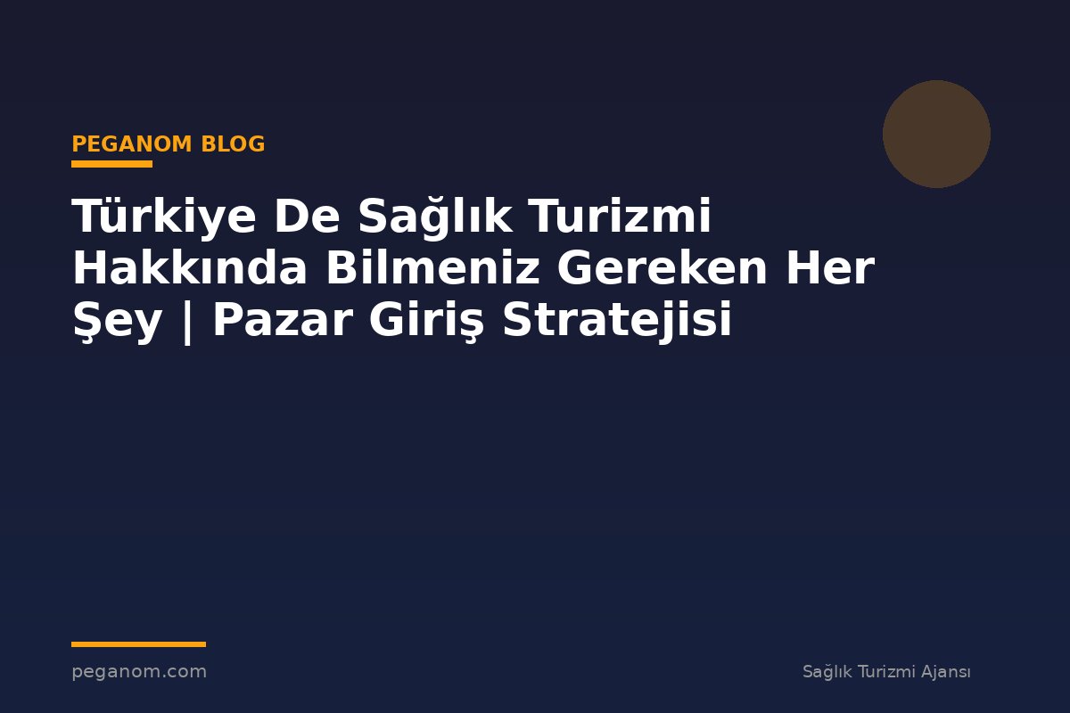 Türkiye De Sağlık Turizmi Hakkında Bilmeniz Gereken Her Şey | Pazar Giriş Stratejisi