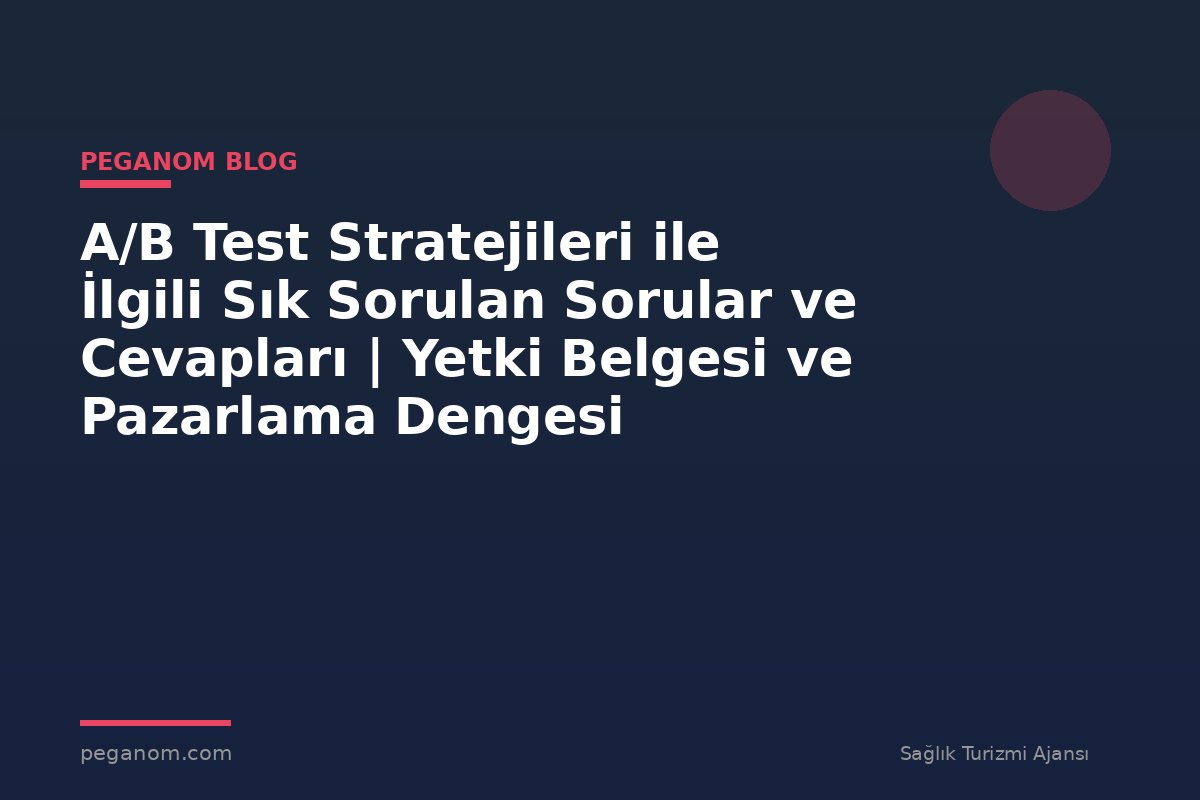 A/B Test Stratejileri ile İlgili Sık Sorulan Sorular ve Cevapları | Yetki Belgesi ve Pazarlama Dengesi