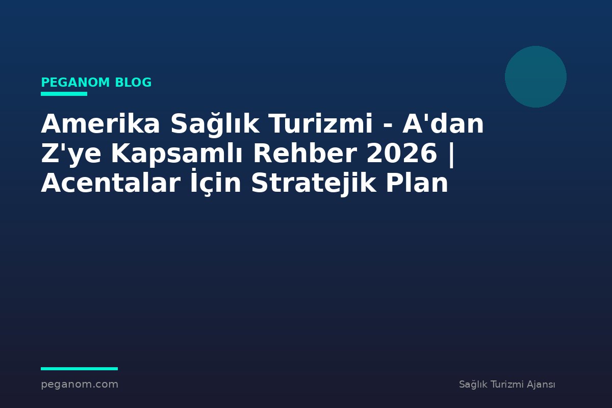 Amerika Sağlık Turizmi - A'dan Z'ye Kapsamlı Rehber 2026 | Acentalar İçin Stratejik Plan