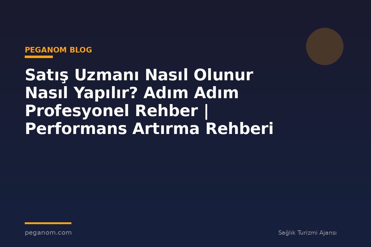 Satış Uzmanı Nasıl Olunur Nasıl Yapılır? Adım Adım Profesyonel Rehber | Performans Artırma Rehberi