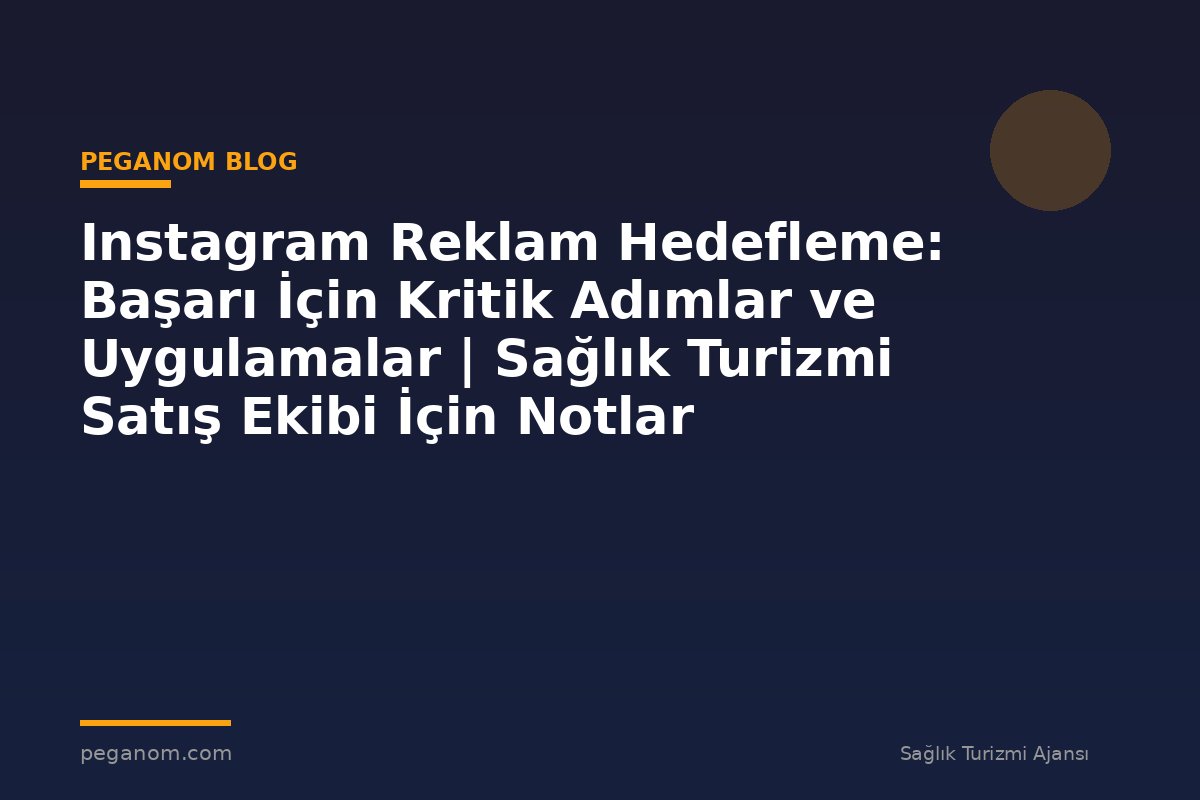 Instagram Reklam Hedefleme: Başarı İçin Kritik Adımlar ve Uygulamalar | Sağlık Turizmi Satış Ekibi İçin Notlar