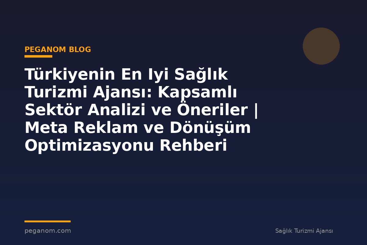 Türkiyenin En Iyi Sağlık Turizmi Ajansı: Kapsamlı Sektör Analizi ve Öneriler | Meta Reklam ve Dönüşüm Optimizasyonu Rehberi