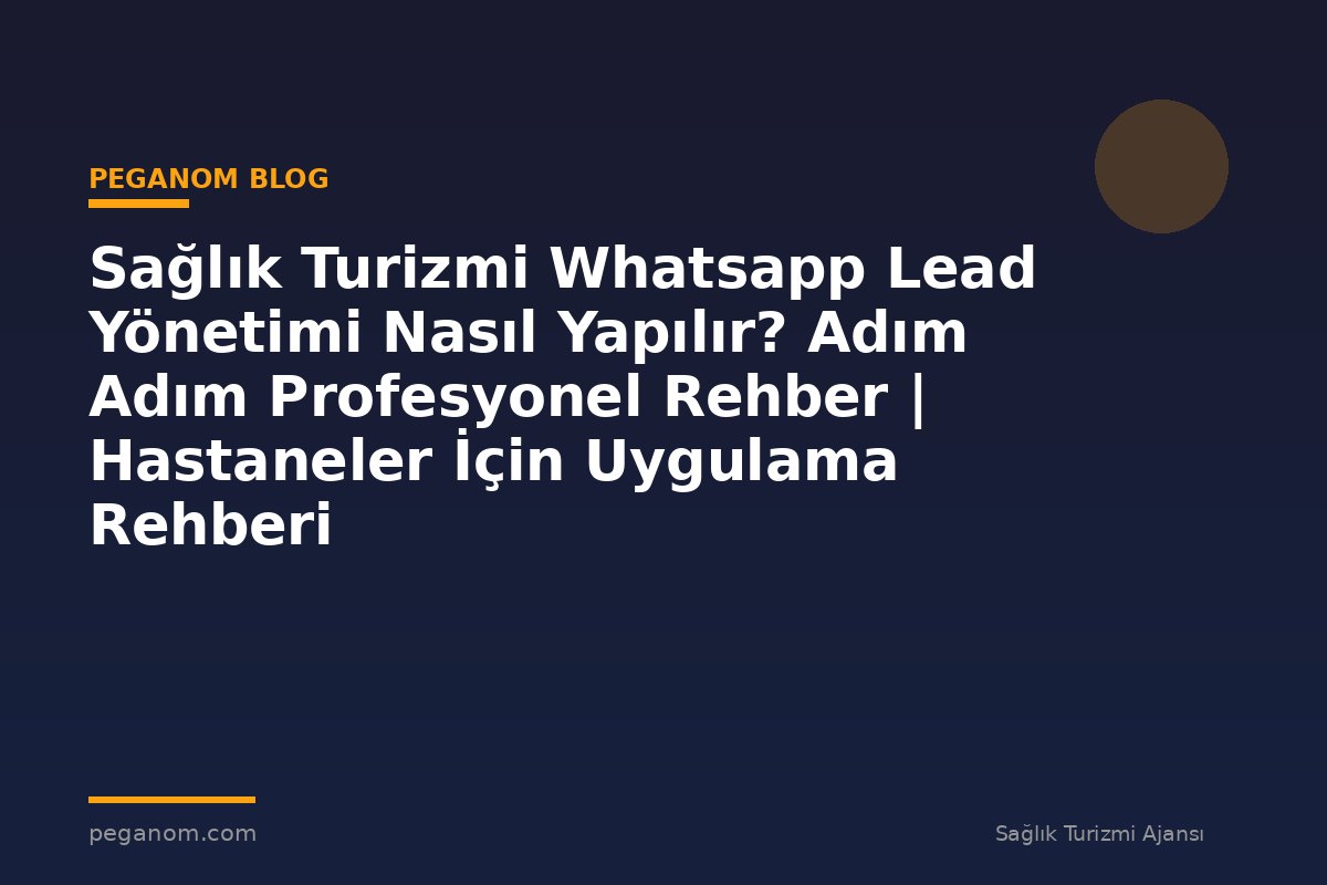 Sağlık Turizmi Whatsapp Lead Yönetimi Nasıl Yapılır? Adım Adım Profesyonel Rehber | Hastaneler İçin Uygulama Rehberi