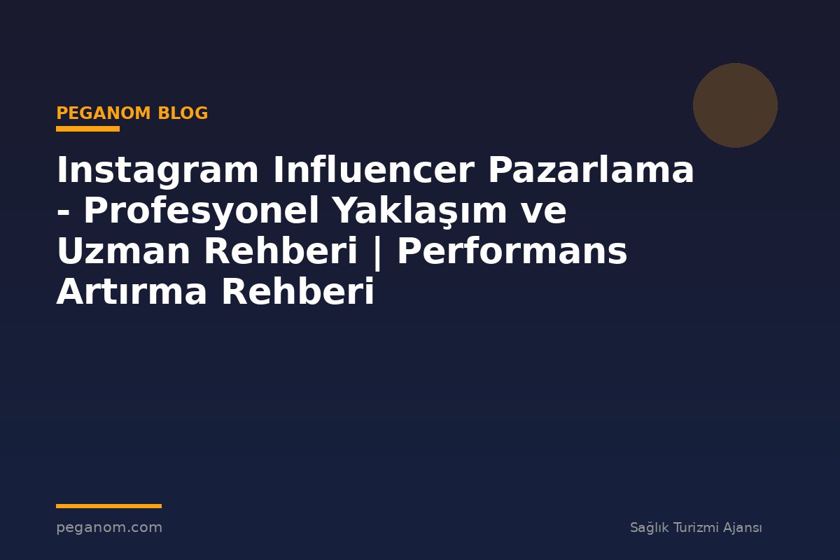 Instagram Influencer Pazarlama - Profesyonel Yaklaşım ve Uzman Rehberi | Performans Artırma Rehberi