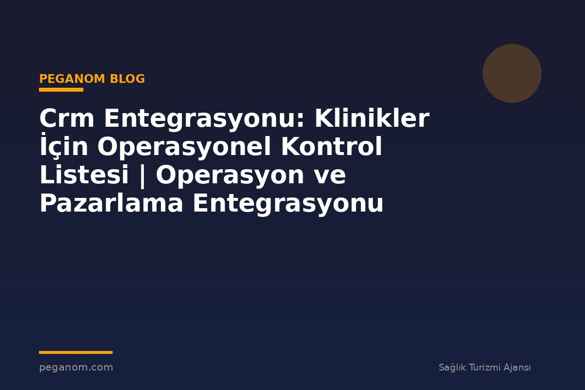 Crm Entegrasyonu: Klinikler İçin Operasyonel Kontrol Listesi | Operasyon ve Pazarlama Entegrasyonu