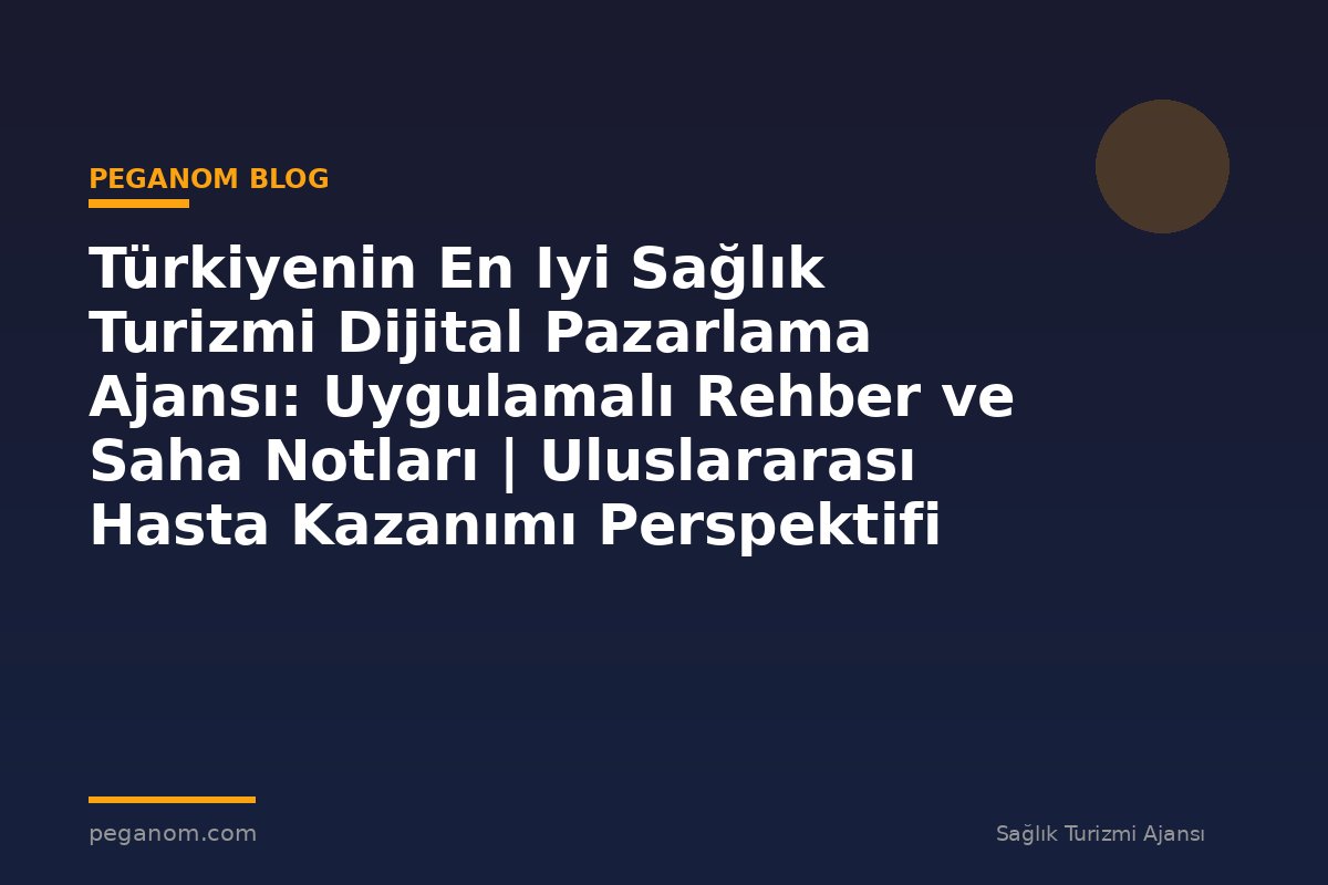 Türkiyenin En Iyi Sağlık Turizmi Dijital Pazarlama Ajansı: Uygulamalı Rehber ve Saha Notları | Uluslararası Hasta Kazanımı Perspektifi