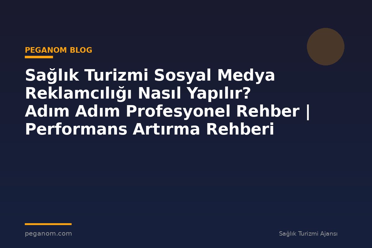 Sağlık Turizmi Sosyal Medya Reklamcılığı Nasıl Yapılır? Adım Adım Profesyonel Rehber | Performans Artırma Rehberi