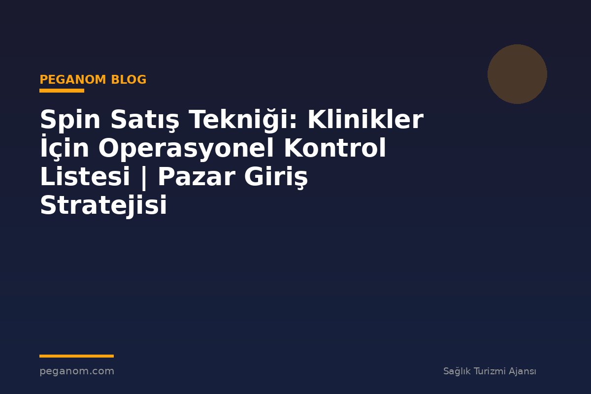 Spin Satış Tekniği: Klinikler İçin Operasyonel Kontrol Listesi | Pazar Giriş Stratejisi