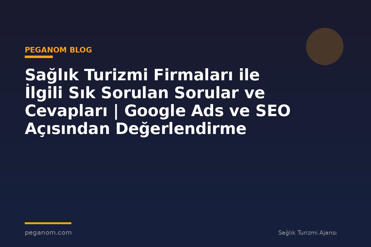 Sağlık Turizmi Firmaları ile İlgili Sık Sorulan Sorular ve Cevapları | Google Ads ve SEO Açısından Değerlendirme
