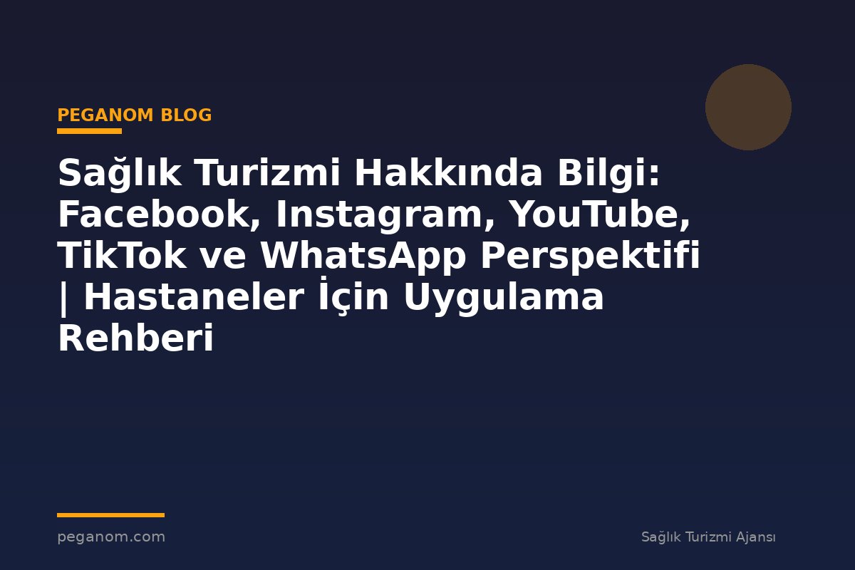 Sağlık Turizmi Hakkında Bilgi: Facebook, Instagram, YouTube, TikTok ve WhatsApp Perspektifi | Hastaneler İçin Uygulama Rehberi