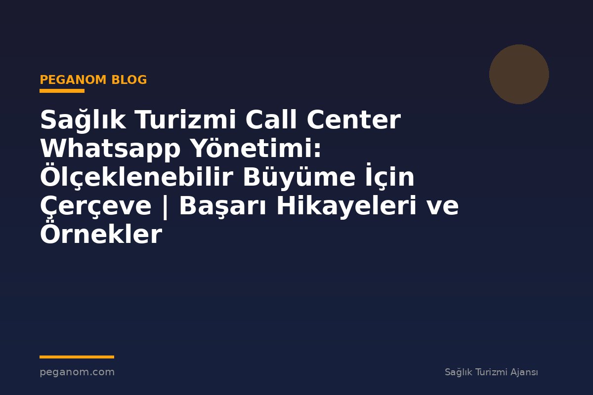 Sağlık Turizmi Call Center Whatsapp Yönetimi: Ölçeklenebilir Büyüme İçin Çerçeve | Başarı Hikayeleri ve Örnekler