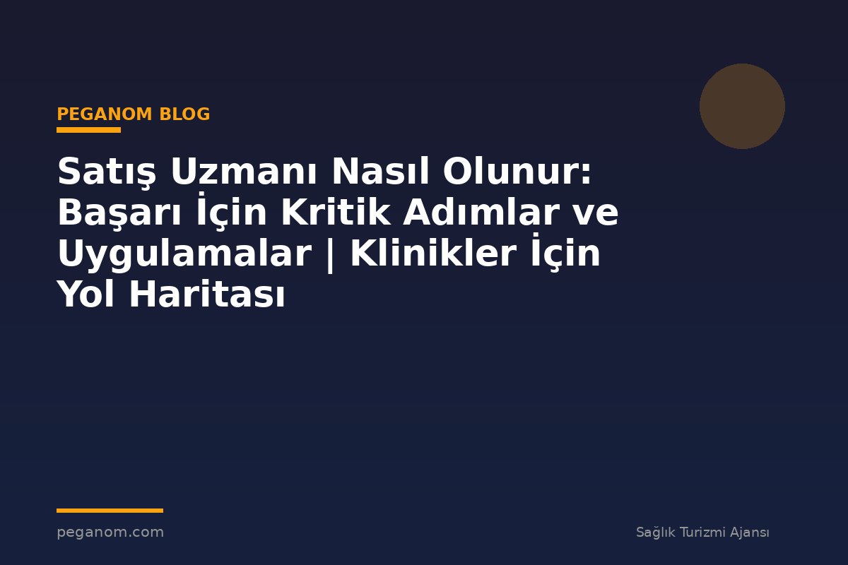 Satış Uzmanı Nasıl Olunur: Başarı İçin Kritik Adımlar ve Uygulamalar | Klinikler İçin Yol Haritası