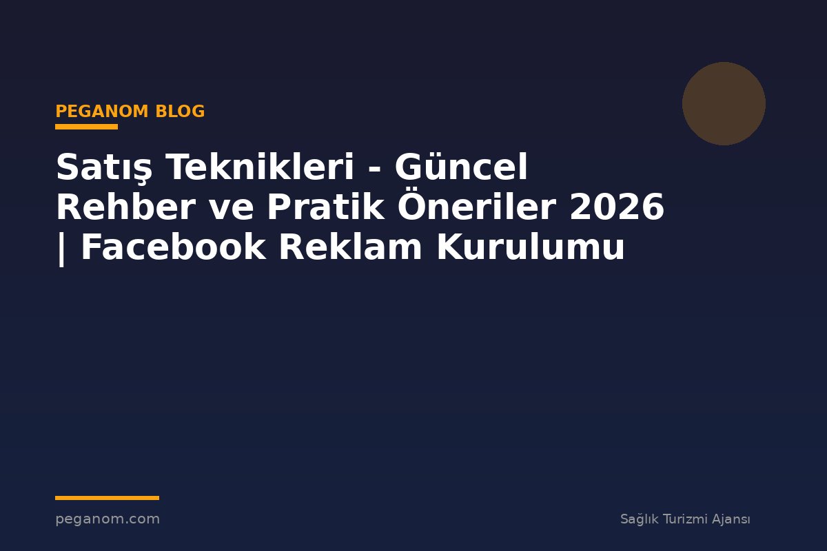 Satış Teknikleri - Güncel Rehber ve Pratik Öneriler 2026 | Facebook Reklam Kurulumu