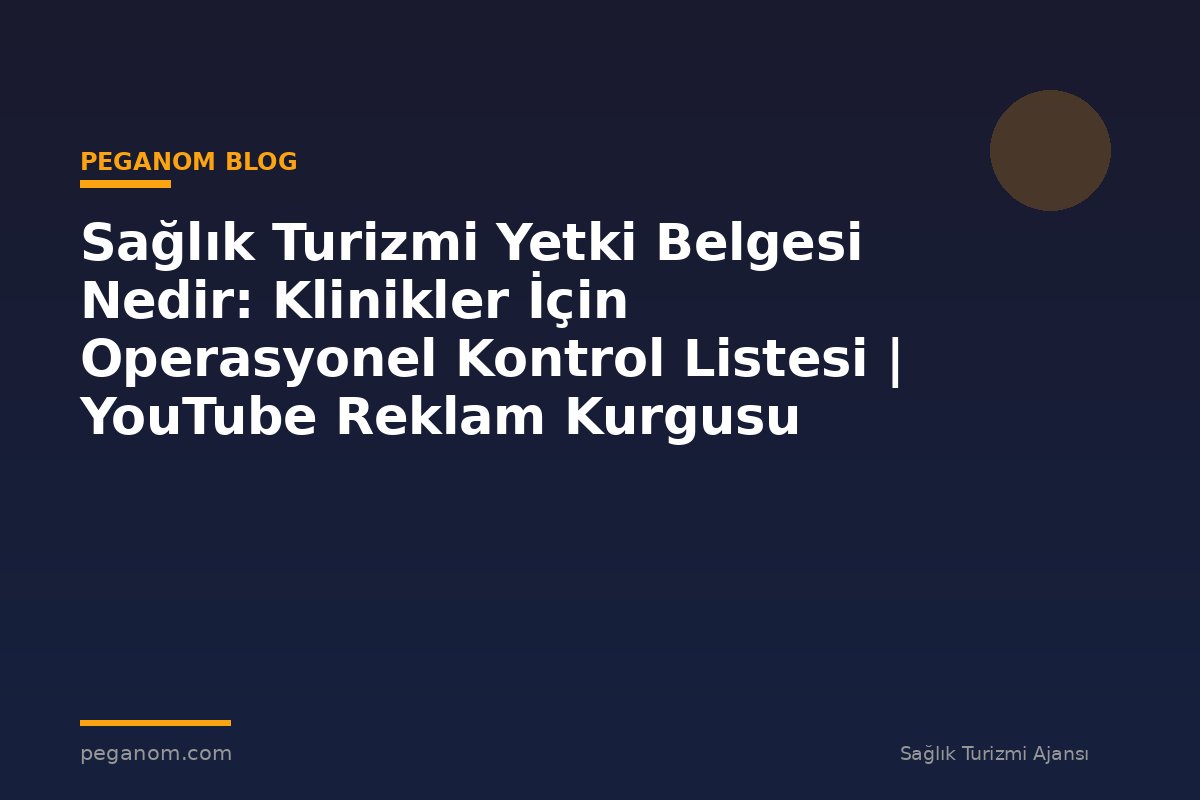 Sağlık Turizmi Yetki Belgesi Nedir: Klinikler İçin Operasyonel Kontrol Listesi | YouTube Reklam Kurgusu