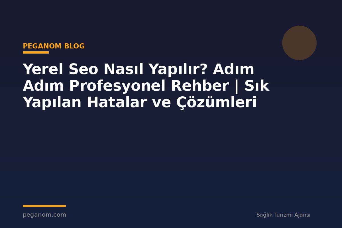 Yerel Seo Nasıl Yapılır? Adım Adım Profesyonel Rehber | Sık Yapılan Hatalar ve Çözümleri