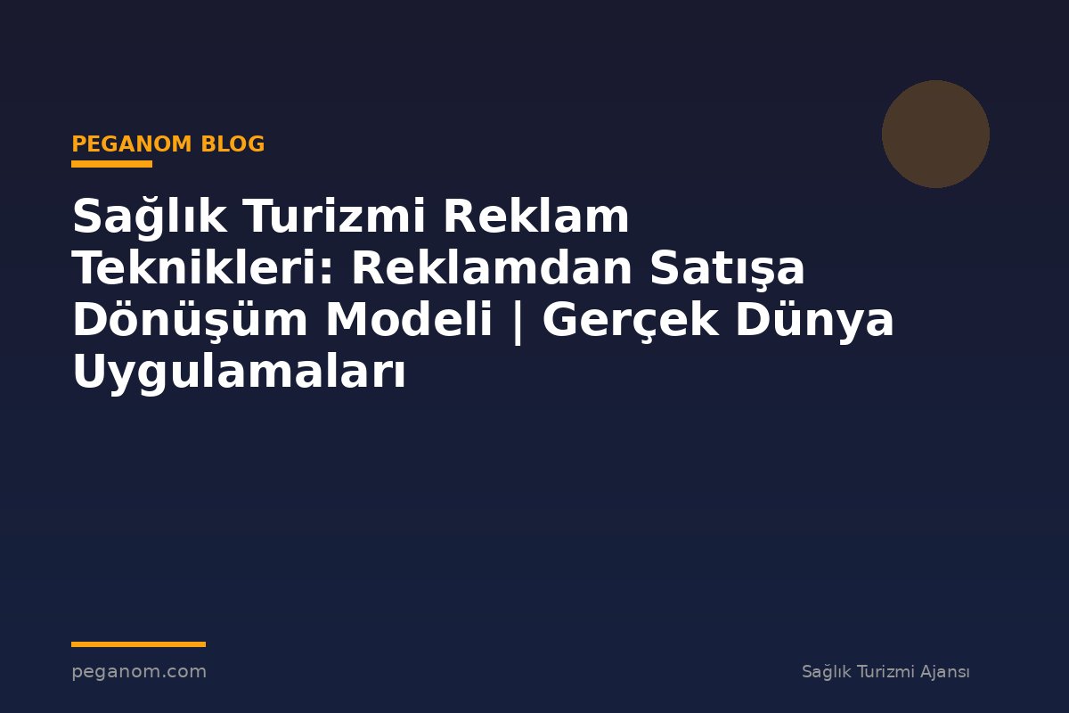 Sağlık Turizmi Reklam Teknikleri: Reklamdan Satışa Dönüşüm Modeli | Gerçek Dünya Uygulamaları
