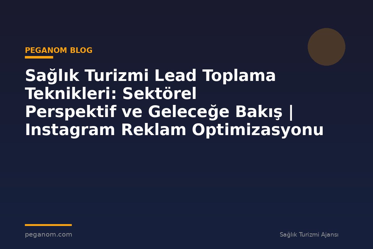 Sağlık Turizmi Lead Toplama Teknikleri: Sektörel Perspektif ve Geleceğe Bakış | Instagram Reklam Optimizasyonu