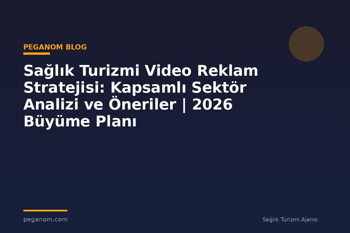 Sağlık Turizmi Video Reklam Stratejisi: Kapsamlı Sektör Analizi ve Öneriler | 2026 Büyüme Planı