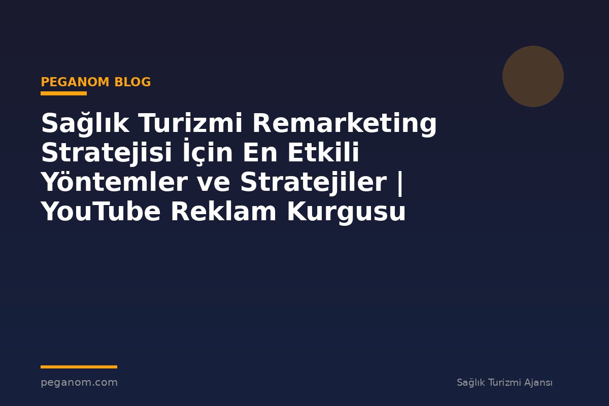 Sağlık Turizmi Remarketing Stratejisi İçin En Etkili Yöntemler ve Stratejiler | YouTube Reklam Kurgusu