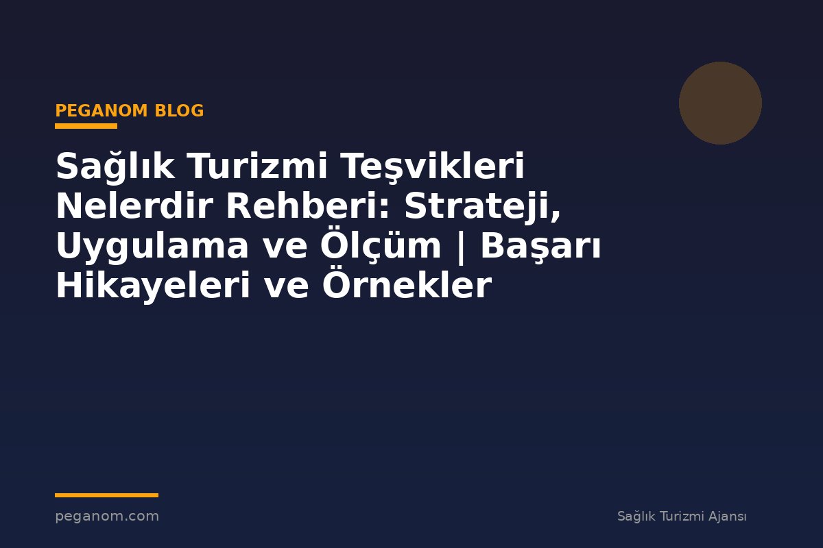 Sağlık Turizmi Teşvikleri Nelerdir Rehberi: Strateji, Uygulama ve Ölçüm | Başarı Hikayeleri ve Örnekler