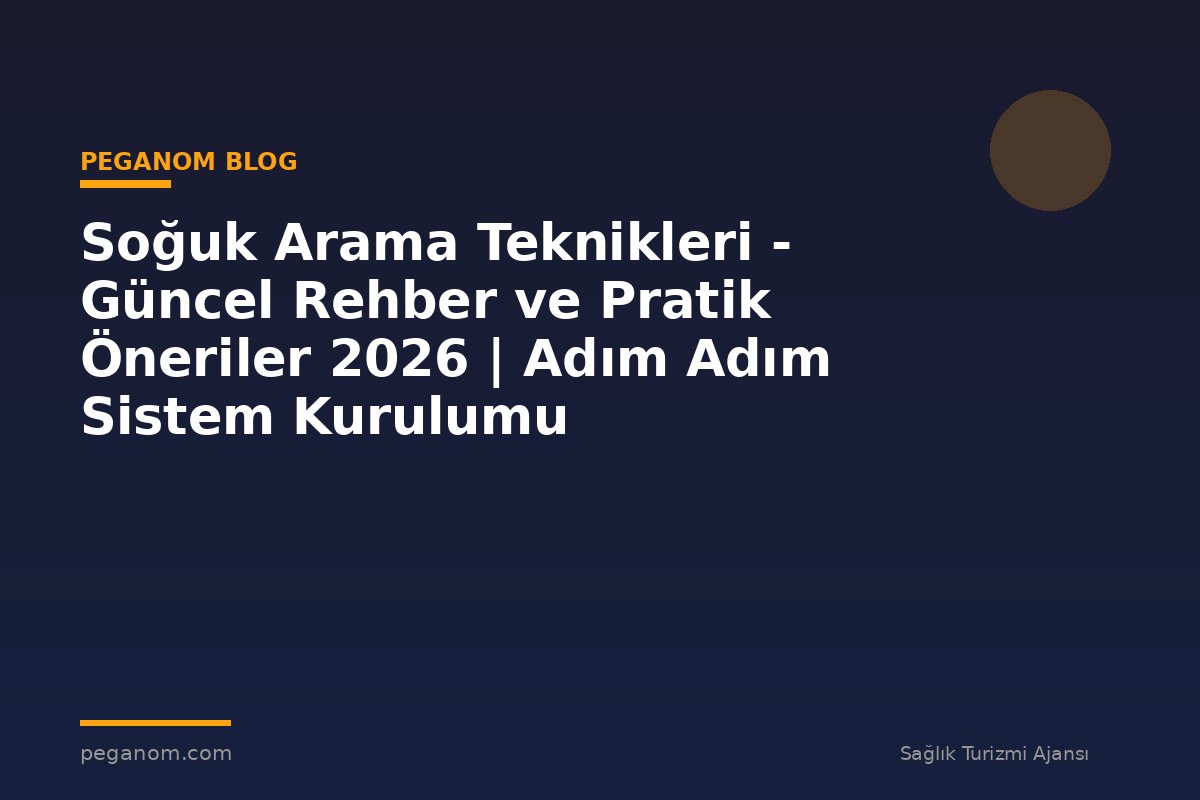 Soğuk Arama Teknikleri - Güncel Rehber ve Pratik Öneriler 2026 | Adım Adım Sistem Kurulumu