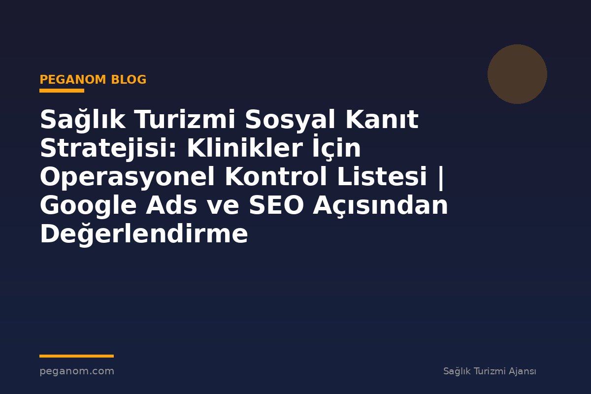 Sağlık Turizmi Sosyal Kanıt Stratejisi: Klinikler İçin Operasyonel Kontrol Listesi | Google Ads ve SEO Açısından Değerlendirme