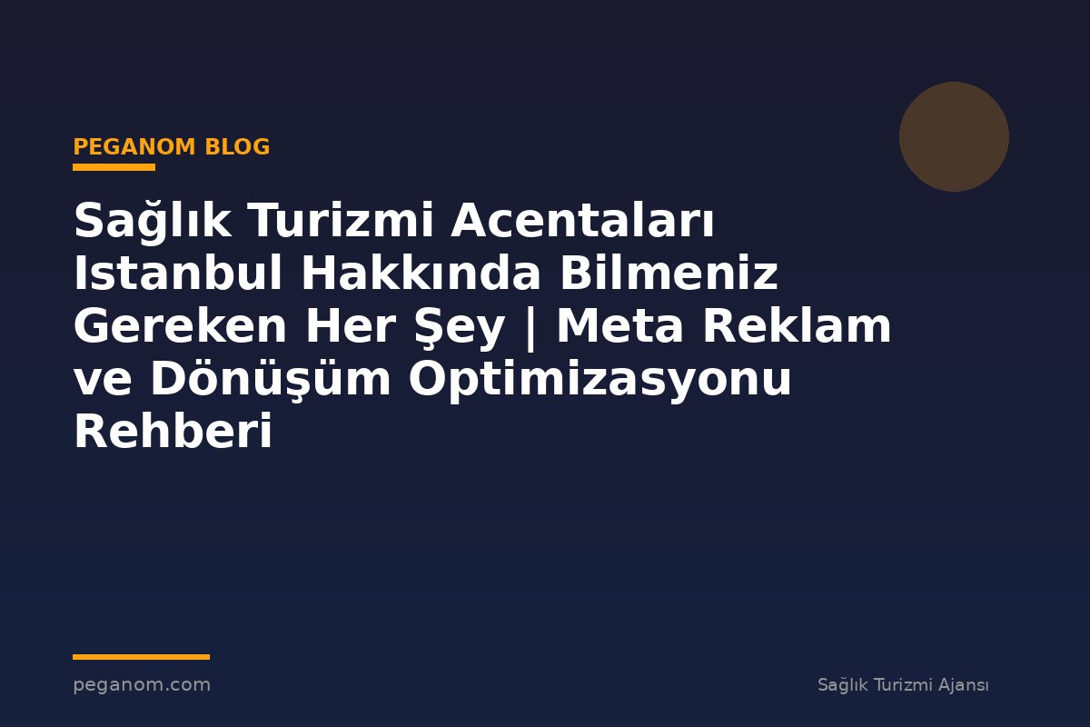 Sağlık Turizmi Acentaları Istanbul Hakkında Bilmeniz Gereken Her Şey | Meta Reklam ve Dönüşüm Optimizasyonu Rehberi