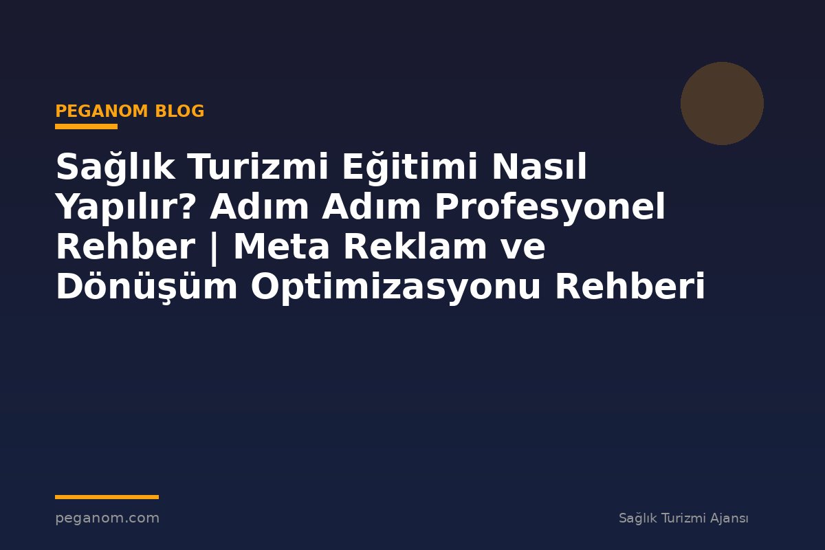 Sağlık Turizmi Eğitimi Nasıl Yapılır? Adım Adım Profesyonel Rehber | Meta Reklam ve Dönüşüm Optimizasyonu Rehberi