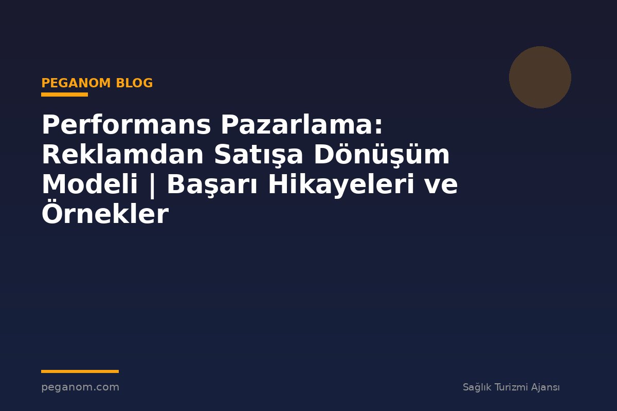 Performans Pazarlama: Reklamdan Satışa Dönüşüm Modeli | Başarı Hikayeleri ve Örnekler