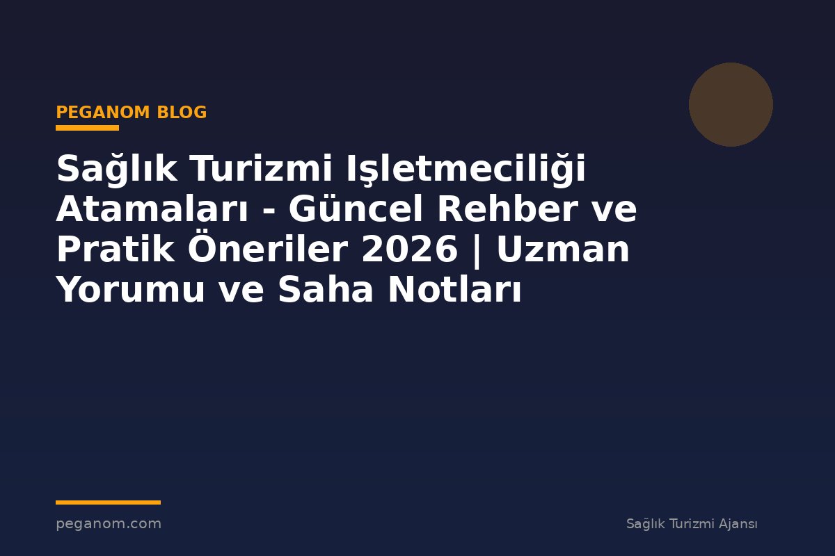 Sağlık Turizmi Işletmeciliği Atamaları - Güncel Rehber ve Pratik Öneriler 2026 | Uzman Yorumu ve Saha Notları