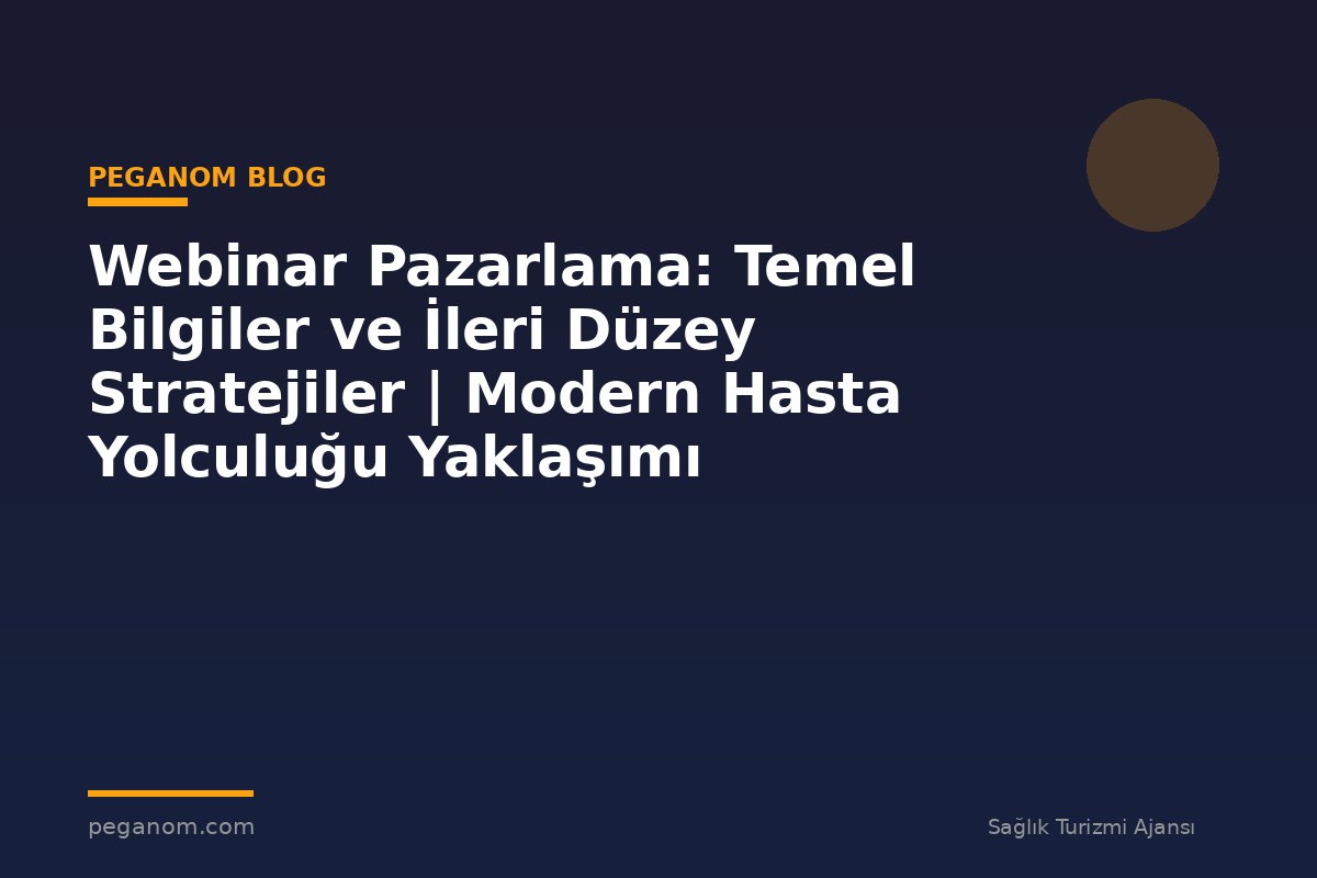 Webinar Pazarlama: Temel Bilgiler ve İleri Düzey Stratejiler | Modern Hasta Yolculuğu Yaklaşımı