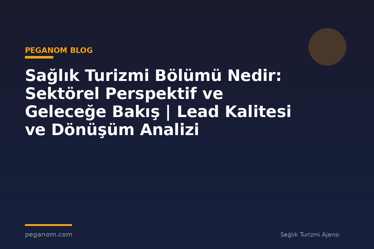 Sağlık Turizmi Bölümü Nedir: Sektörel Perspektif ve Geleceğe Bakış | Lead Kalitesi ve Dönüşüm Analizi