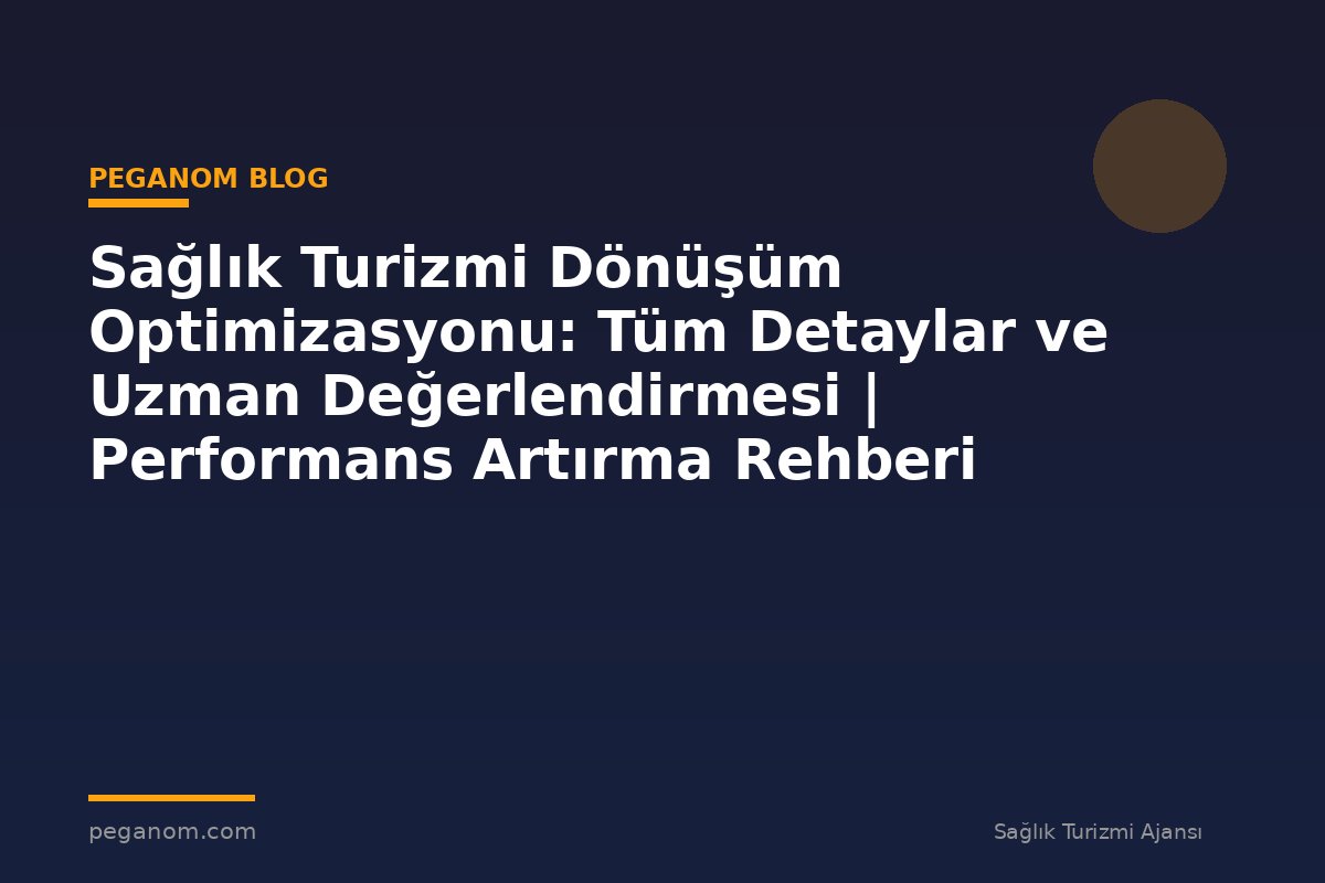 Sağlık Turizmi Dönüşüm Optimizasyonu: Tüm Detaylar ve Uzman Değerlendirmesi | Performans Artırma Rehberi