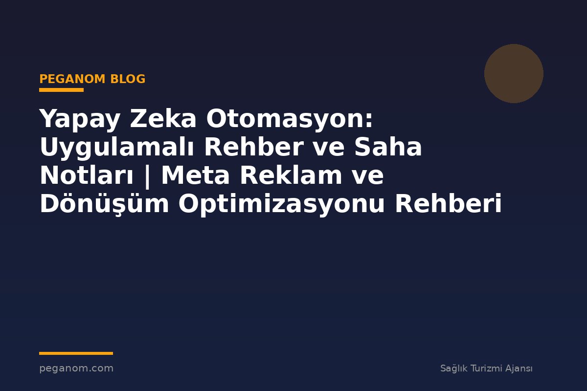 Yapay Zeka Otomasyon: Uygulamalı Rehber ve Saha Notları | Meta Reklam ve Dönüşüm Optimizasyonu Rehberi