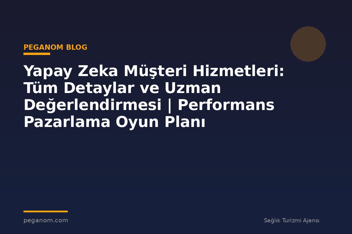 Yapay Zeka Müşteri Hizmetleri: Tüm Detaylar ve Uzman Değerlendirmesi | Performans Pazarlama Oyun Planı
