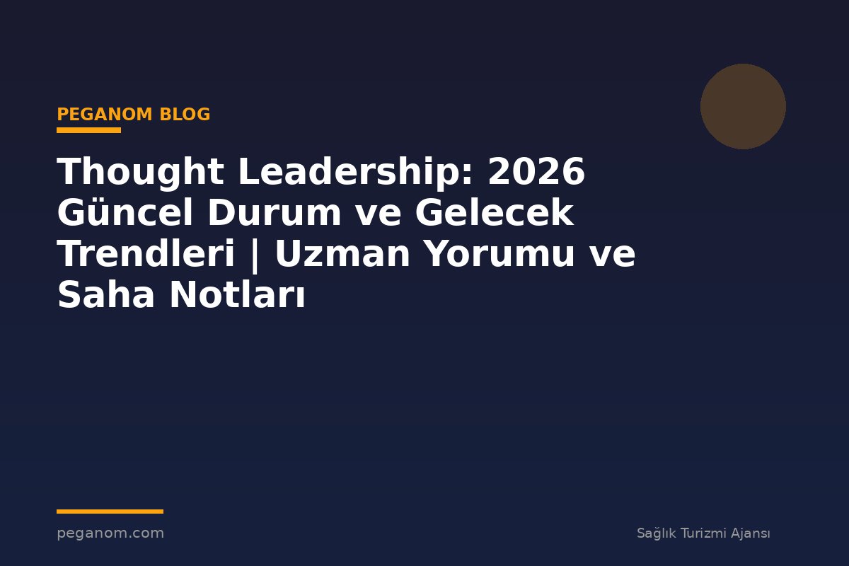Thought Leadership: 2026 Güncel Durum ve Gelecek Trendleri | Uzman Yorumu ve Saha Notları