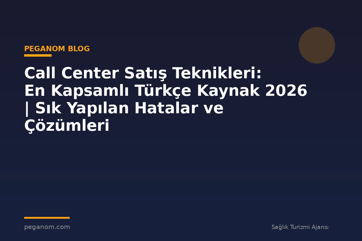 Call Center Satış Teknikleri: En Kapsamlı Türkçe Kaynak 2026 | Sık Yapılan Hatalar ve Çözümleri