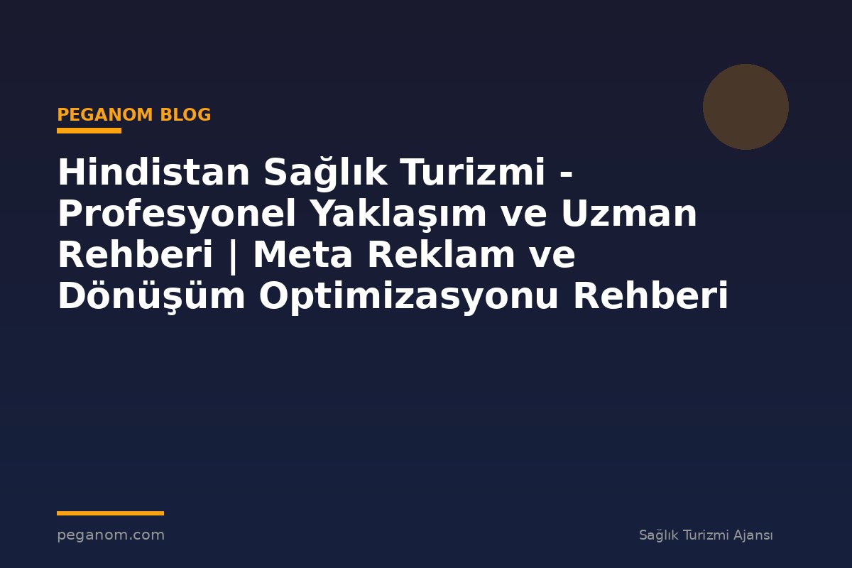Hindistan Sağlık Turizmi - Profesyonel Yaklaşım ve Uzman Rehberi | Meta Reklam ve Dönüşüm Optimizasyonu Rehberi